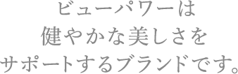 ビューパワーは健やかな美しさをサポートするブランドです。